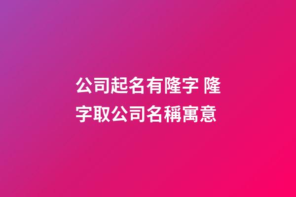 公司起名有隆字 隆字取公司名稱寓意-第1張-公司起名-玄機派